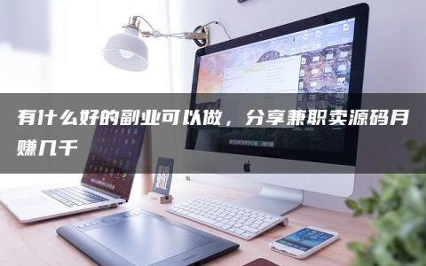 有什么好的副业可以做，分享兼职卖源码月赚几千