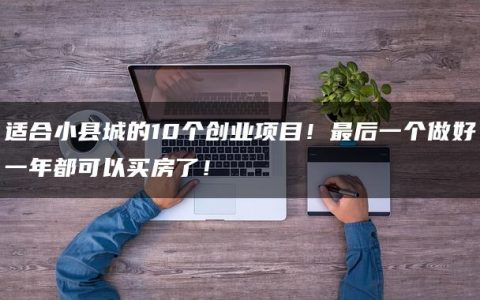 适合小县城的10个创业项目！最后一个做好一年都可以买房了！