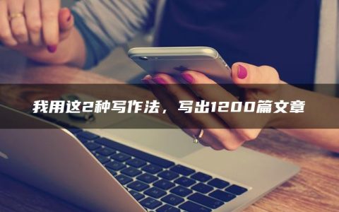 我用这2种写作法，写出1200篇文章
