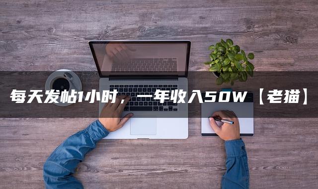 每天发帖1小时，一年收入50W【老猫】