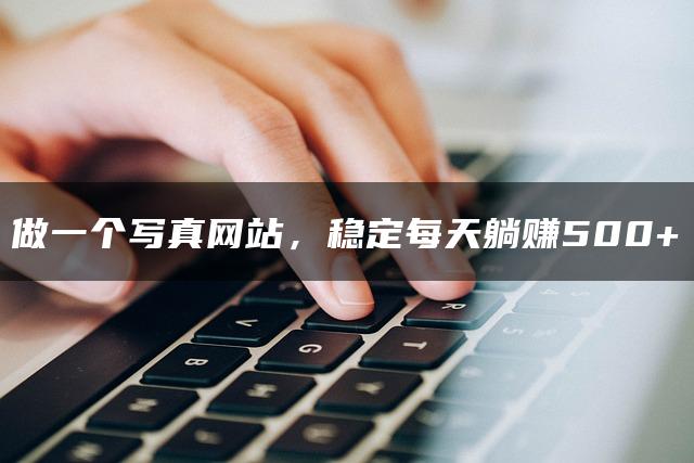 做一个写真网站，稳定每天躺赚500+