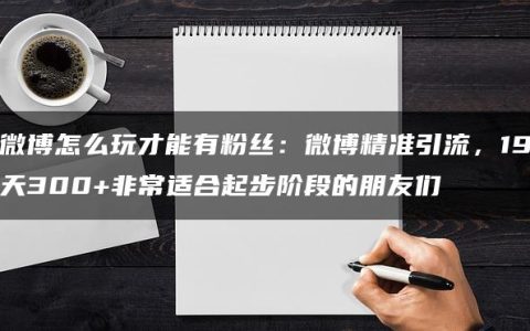 微博怎么玩才能有粉丝：微博精准引流，19天300+非常适合起步阶段的朋友们
