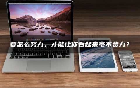 要怎么努力，才能让你看起来毫不费力？