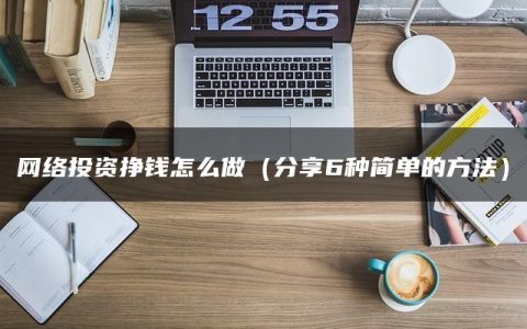 网络投资挣钱怎么做（分享6种简单的方法）