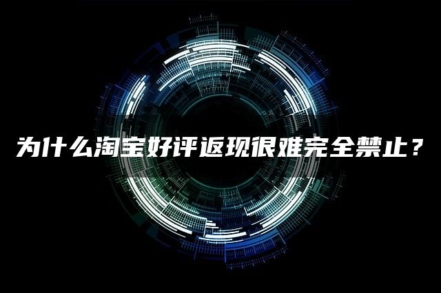 为什么淘宝好评返现很难完全禁止？