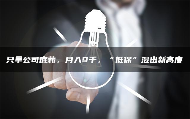 只拿公司底薪，月入9千，“低保”混出新高度