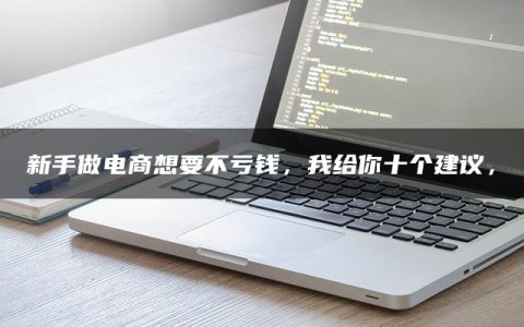 新手做电商想要不亏钱，我给你十个建议，