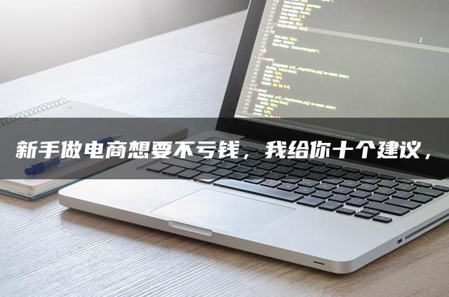 新手做电商想要不亏钱，我给你十个建议，