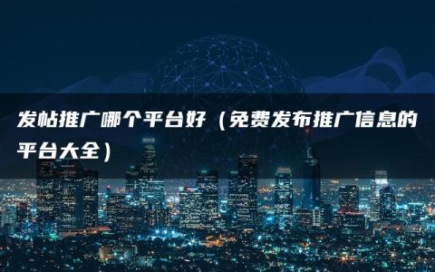 发帖推广哪个平台好（免费发布推广信息的平台大全）