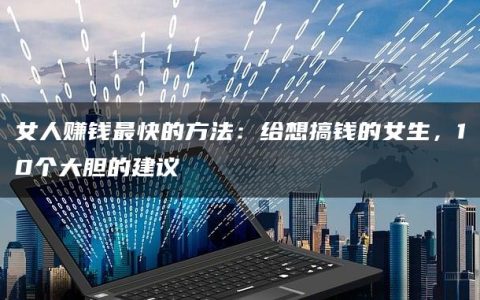 女人赚钱最快的方法：给想搞钱的女生，10个大胆的建议