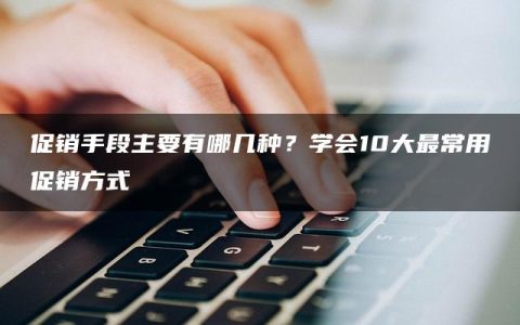 促销手段主要有哪几种？学会10大最常用促销方式