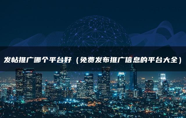 发帖推广哪个平台好（免费发布推广信息的平台大全）
