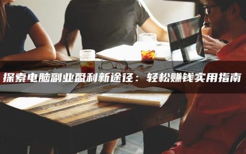 探索电脑副业盈利新途径：轻松赚钱实用指南