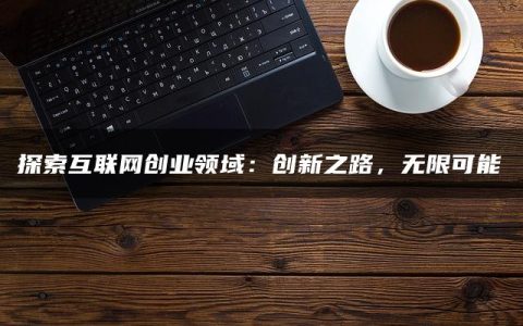 探索互联网创业领域：创新之路，无限可能