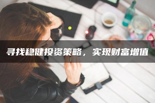 寻找稳健投资策略，实现财富增值