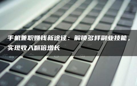 手机兼职赚钱新途径：解锁多样副业技能，实现收入翻倍增长