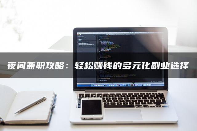 夜间兼职攻略：轻松赚钱的多元化副业选择