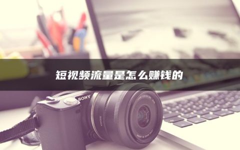 短视频流量是怎么赚钱的