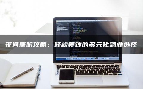 夜间兼职攻略：轻松赚钱的多元化副业选择