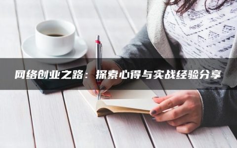 网络创业之路：探索心得与实战经验分享