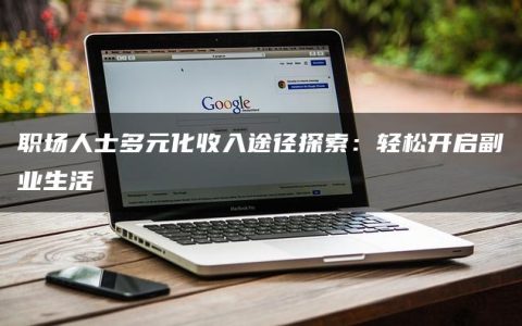 职场人士多元化收入途径探索：轻松开启副业生活