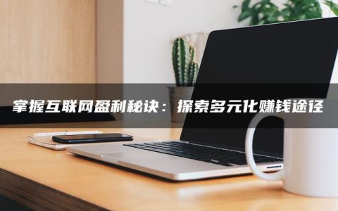 掌握互联网盈利秘诀：探索多元化赚钱途径