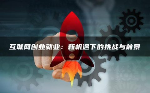 互联网创业就业：新机遇下的挑战与前景