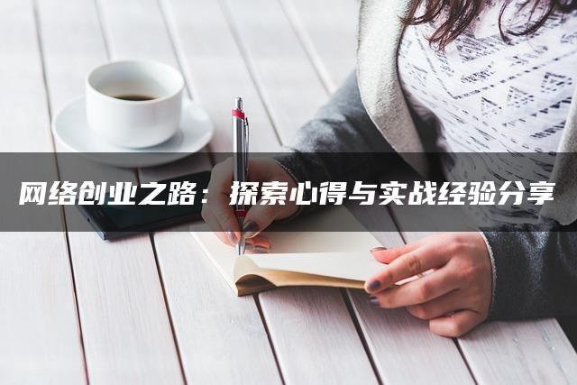 网络创业之路：探索心得与实战经验分享
