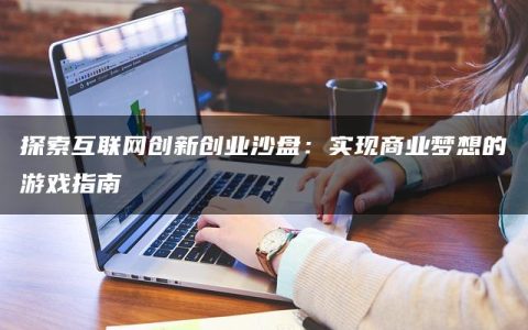 探索互联网创新创业沙盘：实现商业梦想的游戏指南