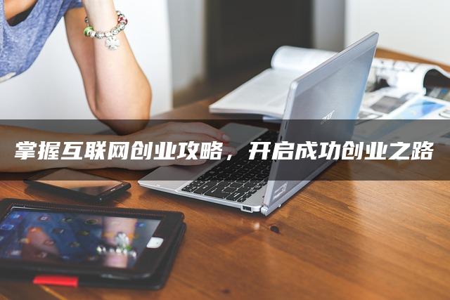 掌握互联网创业攻略，开启成功创业之路