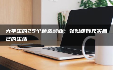 大学生的25个精选副业：轻松赚钱充实自己的生活