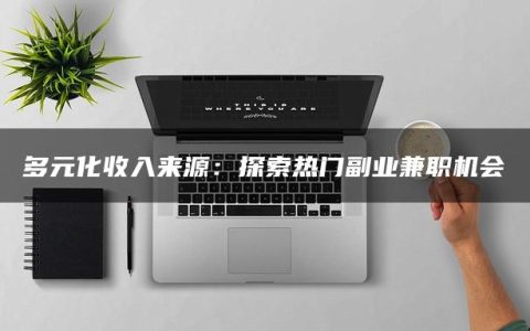 多元化收入来源：探索热门副业兼职机会