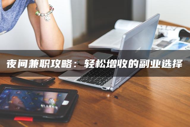 夜间兼职攻略：轻松增收的副业选择