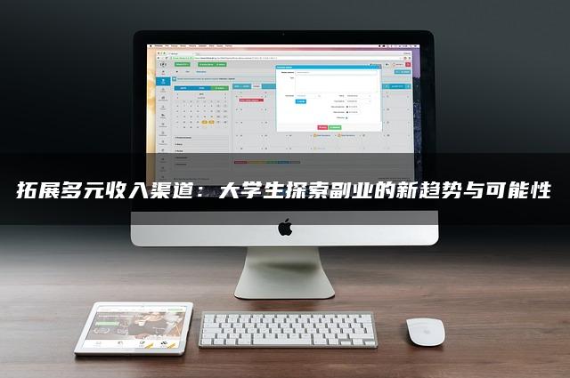 拓展多元收入渠道：大学生探索副业的新趋势与可能性