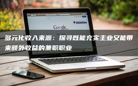 多元化收入来源：探寻既能充实主业又能带来额外收益的兼职职业