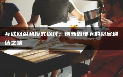 互联网盈利模式探讨：创新思维下的财富增值之路