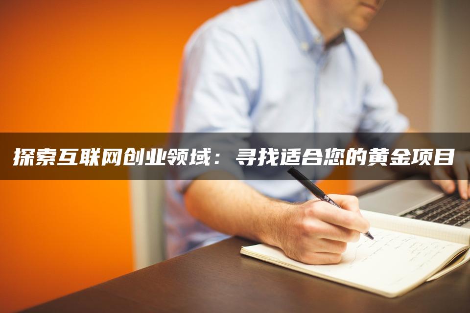 探索互联网创业领域：寻找适合您的黄金项目