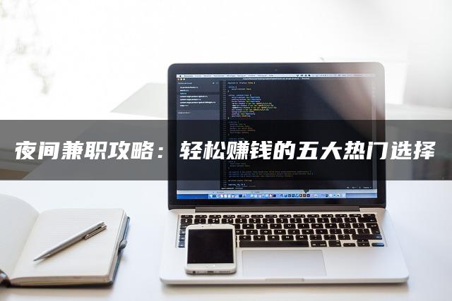 夜间兼职攻略：轻松赚钱的五大热门选择