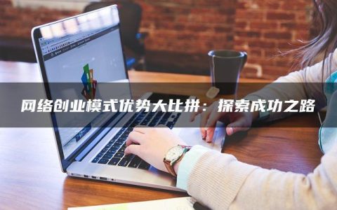 网络创业模式优势大比拼：探索成功之路