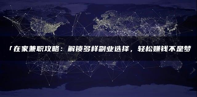 「在家兼职攻略：解锁多样副业选择，轻松赚钱不是梦」
