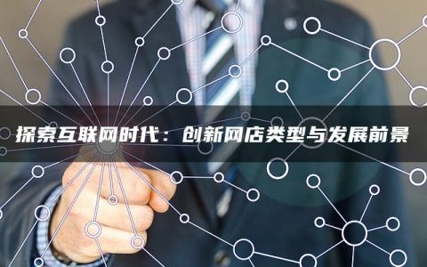 探索互联网时代：创新网店类型与发展前景
