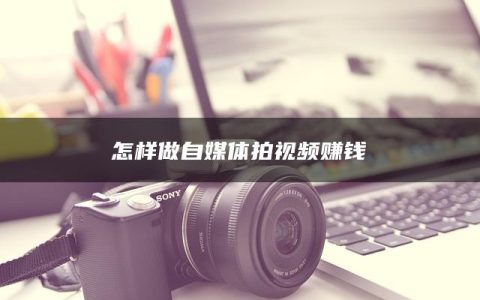 怎样做自媒体拍视频赚钱