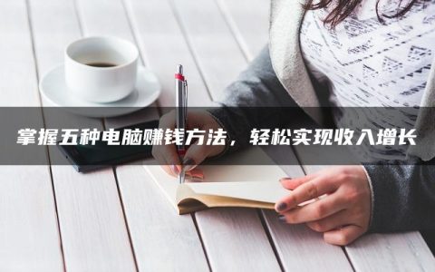 掌握五种电脑赚钱方法，轻松实现收入增长