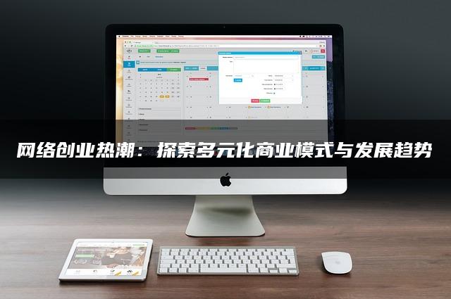 网络创业热潮：探索多元化商业模式与发展趋势