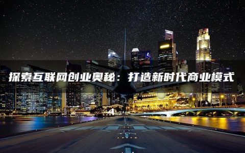 探索互联网创业奥秘：打造新时代商业模式