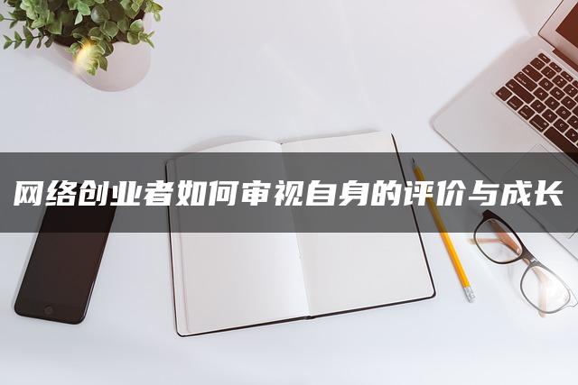 网络创业者如何审视自身的评价与成长