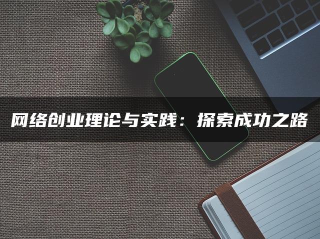 网络创业理论与实践：探索成功之路