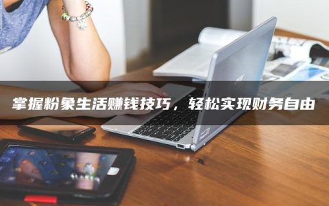 掌握粉象生活赚钱技巧，轻松实现财务自由