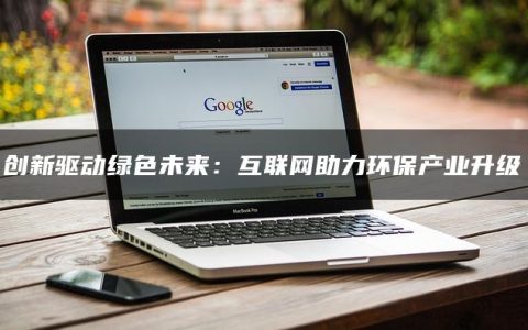创新驱动绿色未来：互联网助力环保产业升级