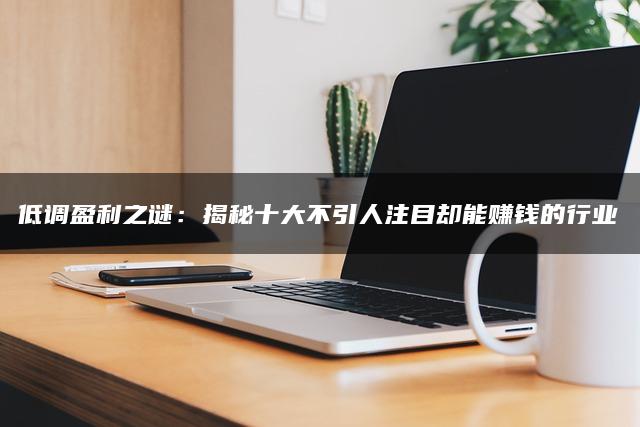 低调盈利之谜：揭秘十大不引人注目却能赚钱的行业